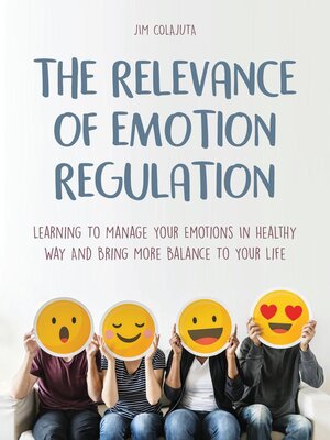 cover image of The Relevance of Emotion Regulation Learning to Manage Your Emotions In Healthy Way and Bring More Balance to Your Life